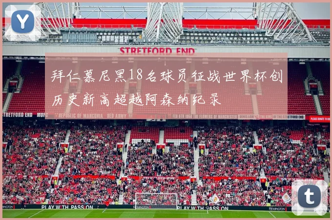 拜仁慕尼黑18名球员征战世界杯创历史新高超越阿森纳纪录