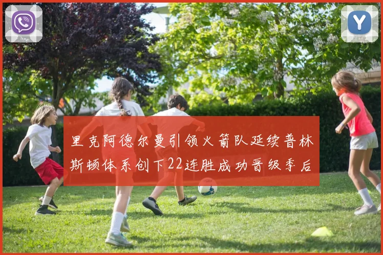 里克阿德尔曼引领火箭队延续普林斯顿体系创下22连胜成功晋级季后赛次轮