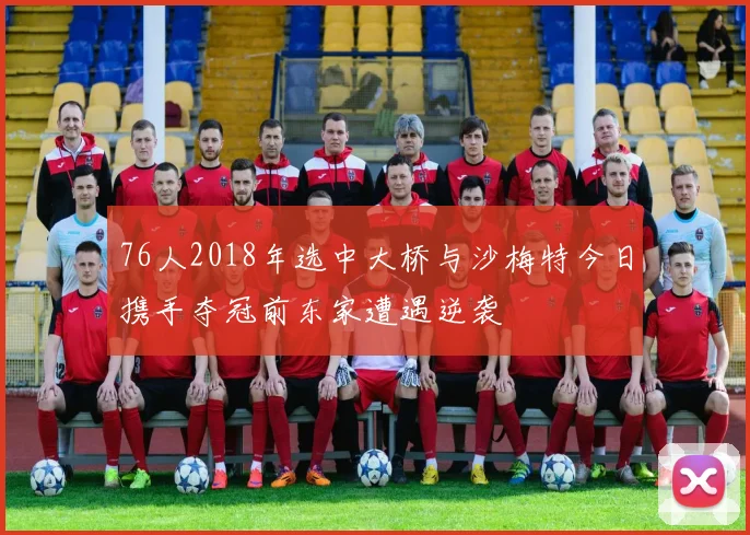 76人2018年选中大桥与沙梅特今日携手夺冠前东家遭遇逆袭