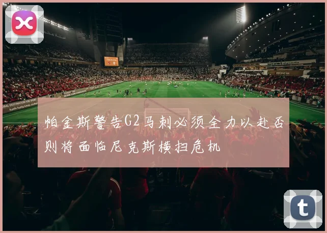 帕金斯警告G2马刺必须全力以赴否则将面临尼克斯横扫危机