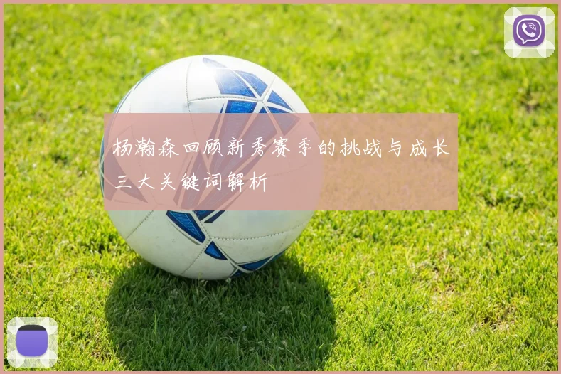杨瀚森回顾新秀赛季的挑战与成长三大关键词解析