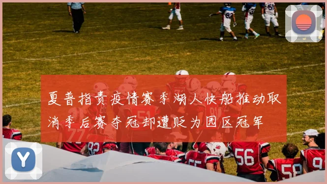 夏普指责疫情赛季湖人快船推动取消季后赛夺冠却遭贬为园区冠军