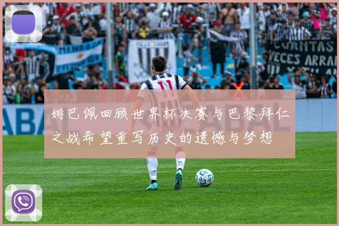 姆巴佩回顾世界杯决赛与巴黎拜仁之战希望重写历史的遗憾与梦想