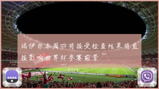 诺伊尔本周四将接受检查结果将直接影响世界杯参赛前景