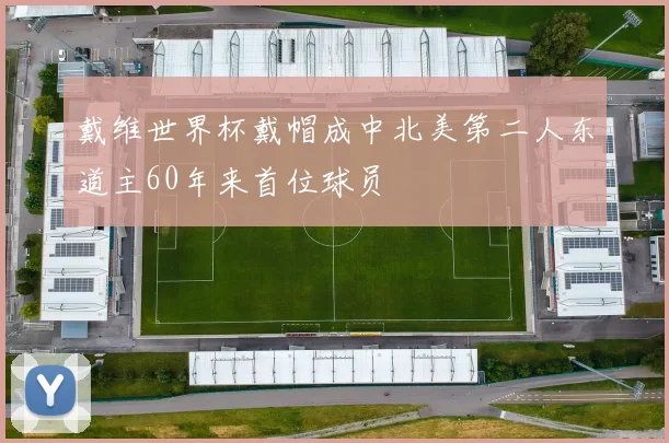 戴维世界杯戴帽成中北美第二人东道主60年来首位球员